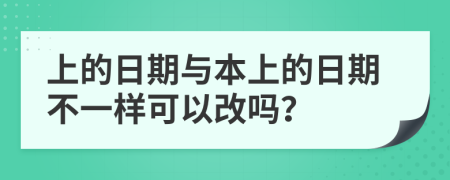 上的日期与本上的日期不一样可以改吗？