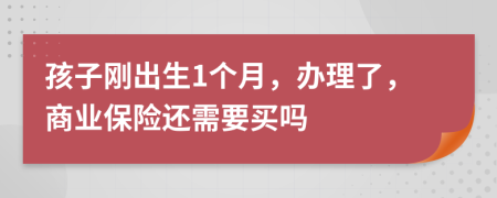 孩子刚出生1个月，办理了，商业保险还需要买吗