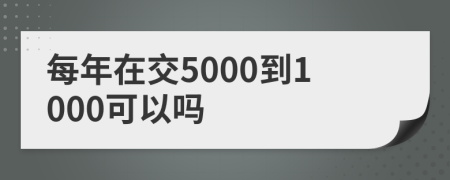 每年在交5000到1000可以吗