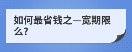 如何最省钱之—宽期限么?