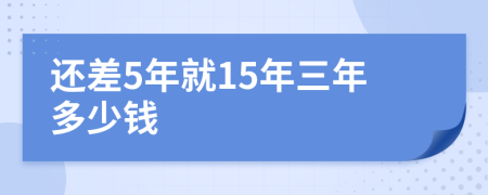 还差5年就15年三年多少钱