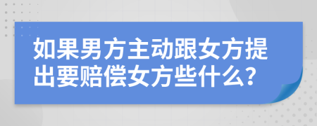 如果男方主动跟女方提出要赔偿女方些什么？