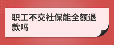 职工不交社保能全额退款吗