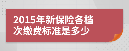2015年新保险各档次缴费标准是多少