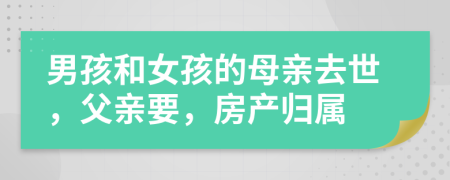 男孩和女孩的母亲去世，父亲要，房产归属