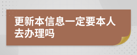 更新本信息一定要本人去办理吗