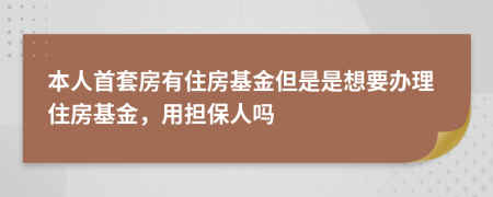 本人首套房有住房基金但是是想要办理住房基金，用担保人吗