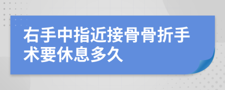 右手中指近接骨骨折手术要休息多久