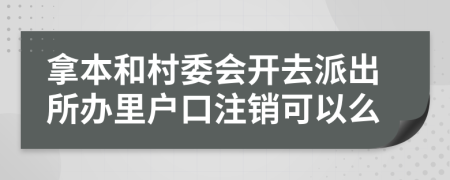 拿本和村委会开去派出所办里户口注销可以么