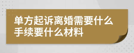 单方起诉离婚需要什么手续要什么材料