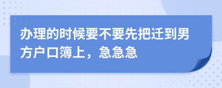 办理的时候要不要先把迁到男方户口簿上，急急急