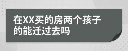 在XX买的房两个孩子的能迁过去吗