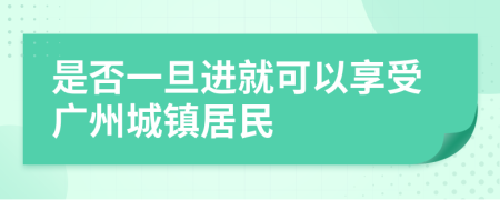 是否一旦进就可以享受广州城镇居民