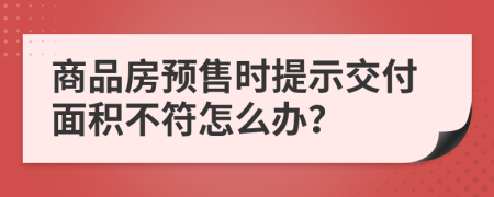 商品房预售时提示交付面积不符怎么办？