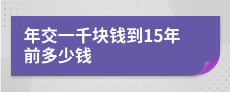 年交一千块钱到15年前多少钱