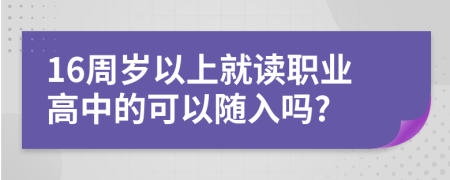 16周岁以上就读职业高中的可以随入吗?