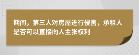 期间，第三人对房屋进行侵害，承租人是否可以直接向人主张权利