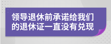 领导退休前承诺给我们的退休证一直没有兑现