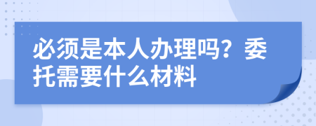 必须是本人办理吗？委托需要什么材料