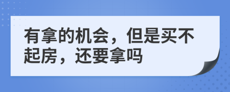 有拿的机会，但是买不起房，还要拿吗