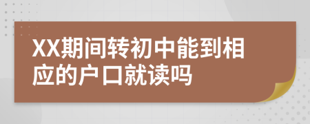 XX期间转初中能到相应的户口就读吗