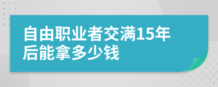 自由职业者交满15年后能拿多少钱