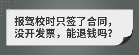 报驾校时只签了合同，没开发票，能退钱吗？