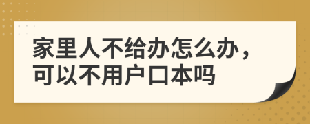 家里人不给办怎么办，可以不用户口本吗