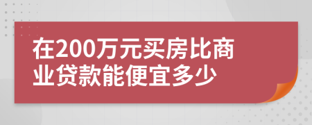 在200万元买房比商业贷款能便宜多少