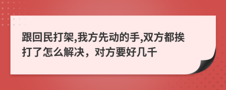跟回民打架,我方先动的手,双方都挨打了怎么解决，对方要好几千