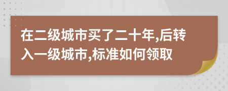 在二级城市买了二十年,后转入一级城市,标准如何领取
