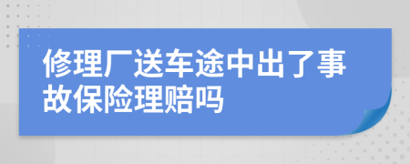 修理厂送车途中出了事故保险理赔吗