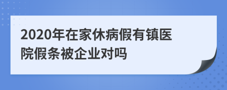 2020年在家休病假有镇医院假条被企业对吗