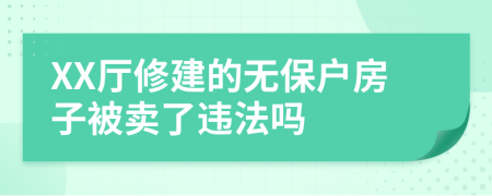 XX厅修建的无保户房子被卖了违法吗