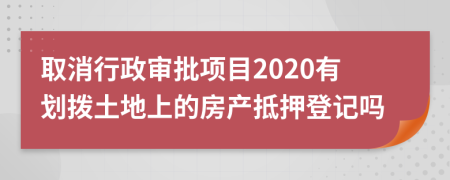 取消行政审批项目2020有划拨土地上的房产抵押登记吗