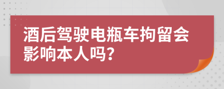 酒后驾驶电瓶车拘留会影响本人吗？