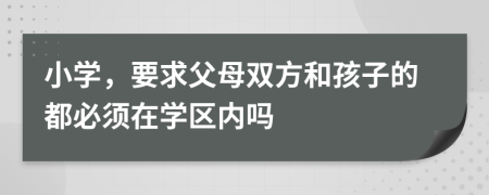 小学，要求父母双方和孩子的都必须在学区内吗