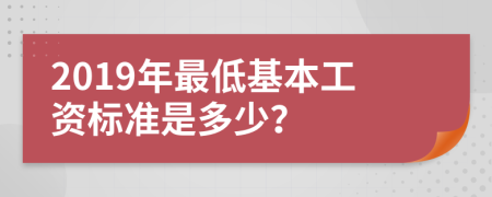 2019年最低基本工资标准是多少？