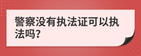 警察没有执法证可以执法吗？