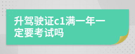 升驾驶证c1满一年一定要考试吗