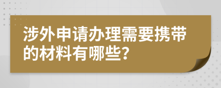 涉外申请办理需要携带的材料有哪些？