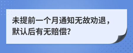 未提前一个月通知无故劝退，默认后有无赔偿？