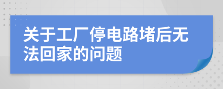 关于工厂停电路堵后无法回家的问题