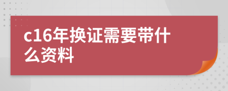 c16年换证需要带什么资料