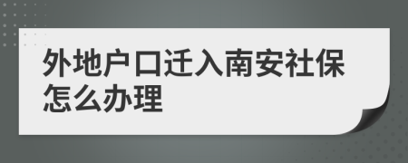 外地户口迁入南安社保怎么办理