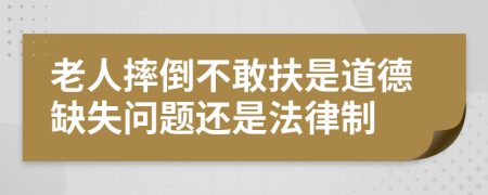 老人摔倒不敢扶是道德缺失问题还是法律制