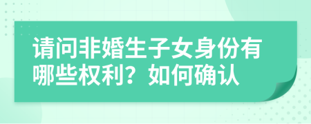 请问非婚生子女身份有哪些权利？如何确认