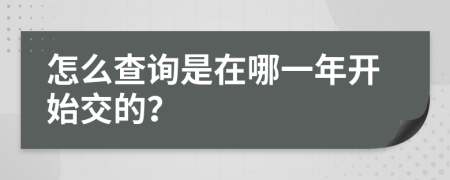 怎么查询是在哪一年开始交的？