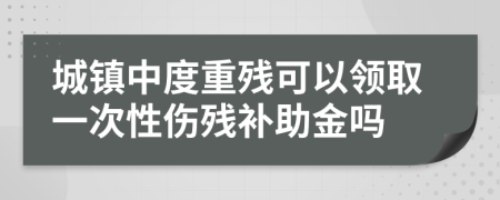 城镇中度重残可以领取一次性伤残补助金吗