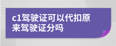 c1驾驶证可以代扣原来驾驶证分吗